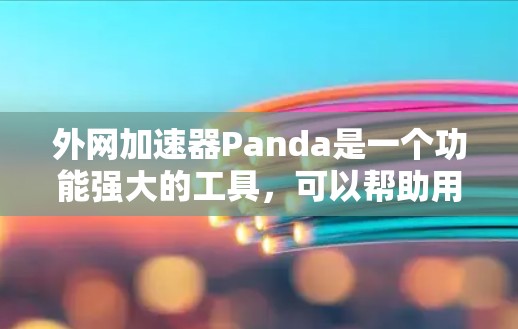 外网加速器Panda是一个功能强大的工具,可以帮助用户提升网页加载速度。以下是对该工具的逐步指南 外网加速器Panda是一个功能强大的工具,可以帮助用户提升网页加载速度。以下是对该工具的逐步指南