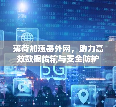 薄荷加速器外网,助力高效数据传输与安全防护 薄荷加速器外网,助力高效数据传输与安全防护
