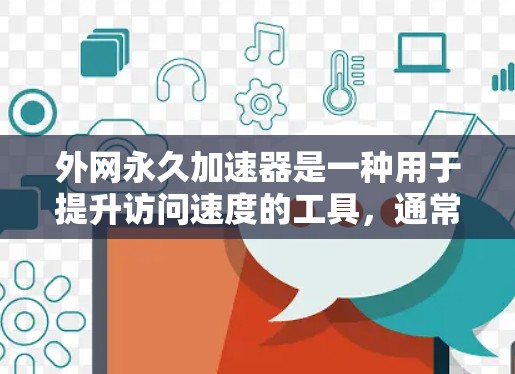 外网永久加速器是一种用于提升访问速度的工具,通常用于在国际互联网上访问网站或资源。如果你在国外需要访问国际互联网,但发现访问速度慢,或者不想花钱购买加速器,可以尝试以下方法来提升速度 外网永久加速器是一种用于提升访问速度的工具,通常用于在国际互联网上访问网站或资源。如果你在国外需要访问国际互联网,但发现访问速度慢,或者不想花钱购买加速器,可以尝试以下方法来提升速度