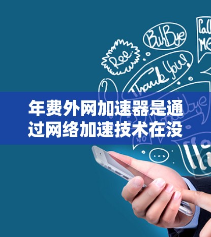 年费外网加速器是通过网络加速技术在没有额外年费的情况下,通过特定方式提升网络带宽和连接速度的工具。以下是对其进行全面的分析 年费外网加速器是通过网络加速技术在没有额外年费的情况下,通过特定方式提升网络带宽和连接速度的工具。以下是对其进行全面的分析