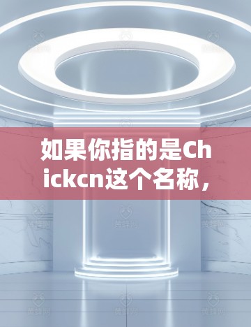 如果你指的是Chickcn这个名称,我无法提供具体的Chickcn加速器信息,但如果你指的是某个特定的加速工具,或者想了解如何使用加速器,可以告诉我更多细节,我会尽力帮助你 如果你指的是Chickcn这个名称,我无法提供具体的Chickcn加速器信息,但如果你指的是某个特定的加速工具,或者想了解如何使用加速器,可以告诉我更多细节,我会尽力帮助你