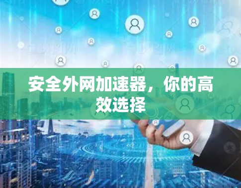 安全外网加速器,你的高效选择 安全外网加速器,你的高效选择