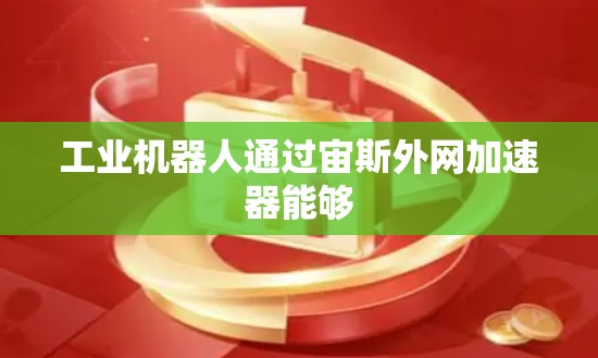 工业机器人通过宙斯外网加速器能够 工业机器人通过宙斯外网加速器能够