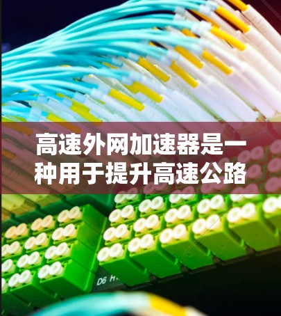 高速外网加速器是一种用于提升高速公路上网络速度的工具,主要通过优化流量分配和网络接口来实现。以下是其关键功能及步骤 高速外网加速器是一种用于提升高速公路上网络速度的工具,主要通过优化流量分配和网络接口来实现。以下是其关键功能及步骤
