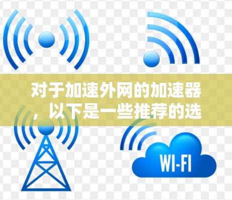 对于加速外网的加速器,以下是一些推荐的选择,它们在速度和稳定性方面表现优异 对于加速外网的加速器,以下是一些推荐的选择,它们在速度和稳定性方面表现优异