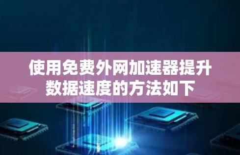 使用免费外网加速器提升数据速度的方法如下 使用免费外网加速器提升数据速度的方法如下
