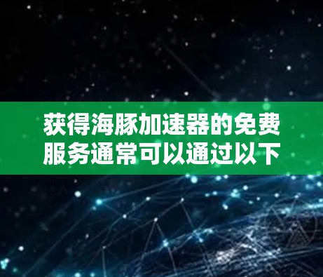 获得海豚加速器的免费服务通常可以通过以下步骤进行 获得海豚加速器的免费服务通常可以通过以下步骤进行