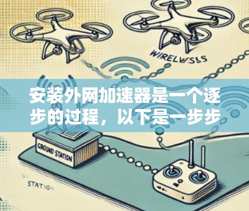 安装外网加速器是一个逐步的过程,以下是一步步的指南 安装外网加速器是一个逐步的过程,以下是一步步的指南
