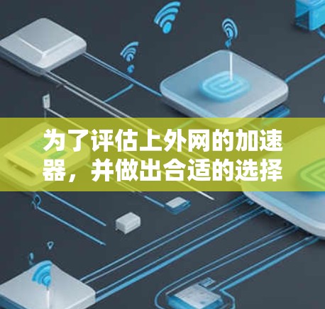 为了评估上外网的加速器,并做出合适的选择,以下是一个结构化的评估 为了评估上外网的加速器,并做出合适的选择,以下是一个结构化的评估