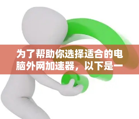 为了帮助你选择适合的电脑外网加速器，以下是一些综合考虑的因素和推荐