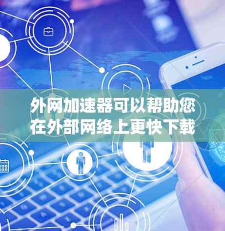 外网加速器可以帮助您在外部网络上更快下载或观看视频、直播等资源。以下是一些 commonly used 外网加速器推荐,涵盖多种需求 外网加速器可以帮助您在外部网络上更快下载或观看视频、直播等资源。以下是一些 commonly used 外网加速器推荐,涵盖多种需求