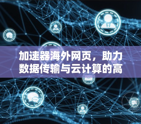 加速器海外网页,助力数据传输与云计算的高效解决方案 加速器海外网页,助力数据传输与云计算的高效解决方案