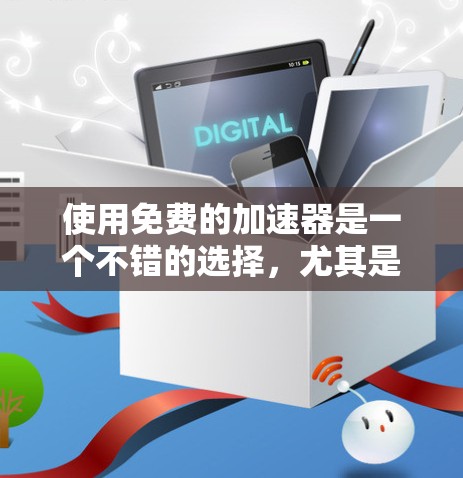 使用免费的加速器是一个不错的选择,尤其是在网络速度较慢的情况下。以下是一个有条理的步骤指南,帮助你有效地使用免费的加速器 使用免费的加速器是一个不错的选择,尤其是在网络速度较慢的情况下。以下是一个有条理的步骤指南,帮助你有效地使用免费的加速器