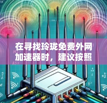在寻找玲珑免费外网加速器时,建议按照以下步骤进行 在寻找玲珑免费外网加速器时,建议按照以下步骤进行