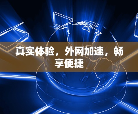 真实体验,外网加速,畅享便捷 真实体验,外网加速,畅享便捷