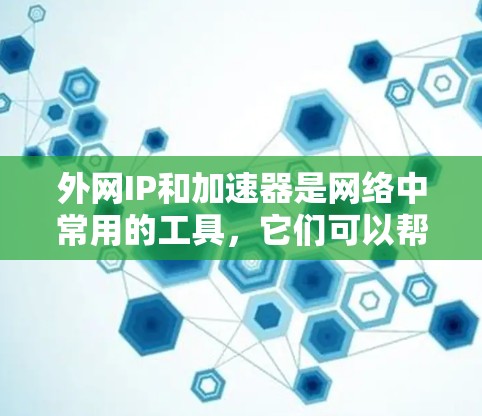 外网IP和加速器是网络中常用的工具,它们可以帮助用户高效访问互联网。以下是一个清晰的步骤指南,帮助您使用外网IP和加速器 外网IP和加速器是网络中常用的工具,它们可以帮助用户高效访问互联网。以下是一个清晰的步骤指南,帮助您使用外网IP和加速器