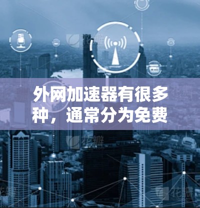 外网加速器有很多种,通常分为免费版和付费版。以下是一些常见的免费外网加速器推荐,供你选择 外网加速器有很多种,通常分为免费版和付费版。以下是一些常见的免费外网加速器推荐,供你选择