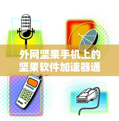 外网坚果手机上的坚果软件加速器通常指的是为加快下载速度而使用的加速工具。以下是一些可能的功能和使用方法