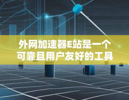 外网加速器E站是一个可靠且用户友好的工具,帮助用户更快地连接互联网。以下是对E站的总结和推荐 外网加速器E站是一个可靠且用户友好的工具,帮助用户更快地连接互联网。以下是对E站的总结和推荐