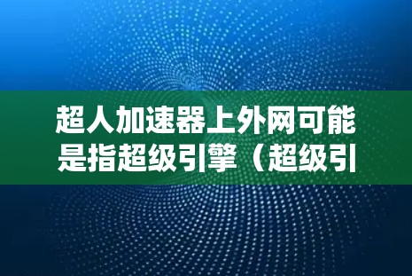 超人加速器上外网可能是指超级引擎(超级引擎,无限力量)中的一个加速器系统,或者是加速器技术在外部网络(上外网)中的应用。以下是对不同可能性的解释 超人加速器上外网可能是指超级引擎(超级引擎,无限力量)中的一个加速器系统,或者是加速器技术在外部网络(上外网)中的应用。以下是对不同可能性的解释