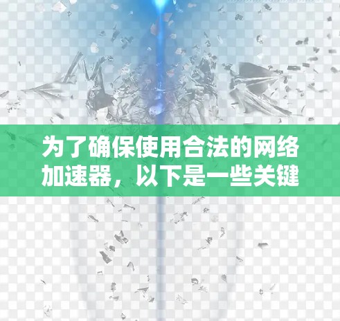 为了确保使用合法的网络加速器,以下是一些关键步骤和信息 为了确保使用合法的网络加速器,以下是一些关键步骤和信息