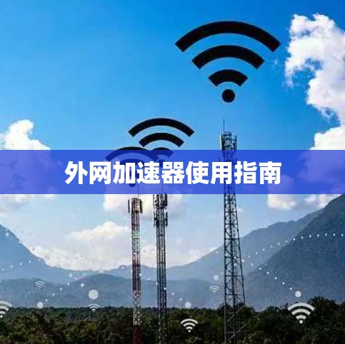 外网加速器使用指南 外网加速器使用指南