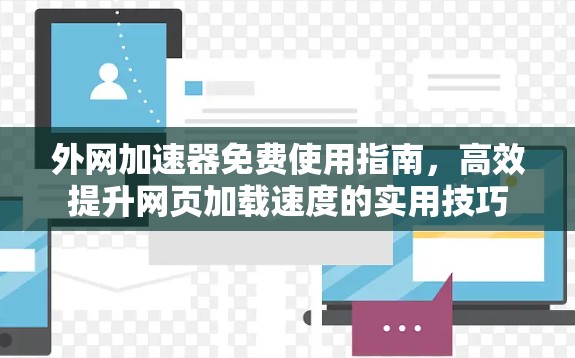 外网加速器免费使用指南,高效提升网页加载速度的实用技巧 外网加速器免费使用指南,高效提升网页加载速度的实用技巧