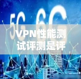 VPN性能测试评测是评估VPN服务在实际使用中的表现，通常基于测试工具和指标来衡量其稳定性、延迟、连接速度、安全性以及兼容性等。以下是一个综合性的VPN性能测试评测框架，涵盖多个关键指标