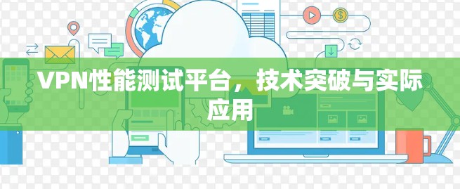 VPN性能测试平台,技术突破与实际应用 VPN性能测试平台,技术突破与实际应用