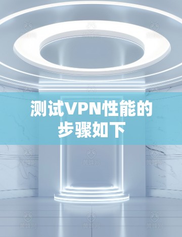 测试VPN性能的步骤如下 测试VPN性能的步骤如下