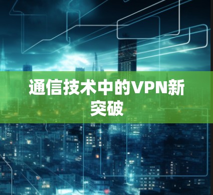 通信技术中的VPN新突破 通信技术中的VPN新突破