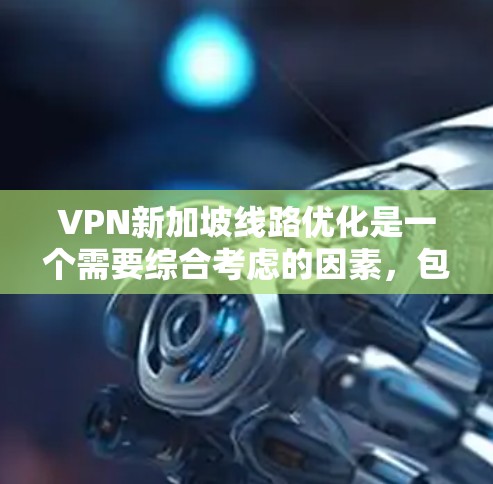 VPN新加坡线路优化是一个需要综合考虑的因素,包括网络选择、防火墙配置、安全测试、流量管理等。以下是一些具体的步骤和建议,帮助您优化VPN新加坡的连接 VPN新加坡线路优化是一个需要综合考虑的因素,包括网络选择、防火墙配置、安全测试、流量管理等。以下是一些具体的步骤和建议,帮助您优化VPN新加坡的连接