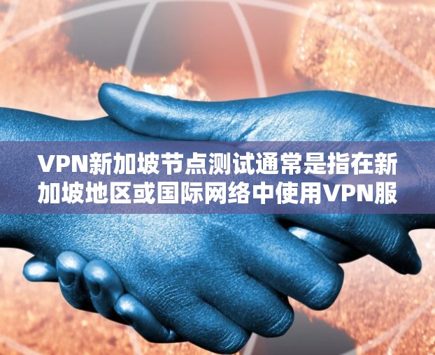 VPN新加坡节点测试通常是指在新加坡地区或国际网络中使用VPN服务连接到新加坡服务器进行的网络测试。以下是关于VPN新加坡节点测试的一些关键点 VPN新加坡节点测试通常是指在新加坡地区或国际网络中使用VPN服务连接到新加坡服务器进行的网络测试。以下是关于VPN新加坡节点测试的一些关键点