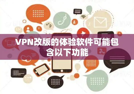 VPN改版的体验软件可能包含以下功能 VPN改版的体验软件可能包含以下功能