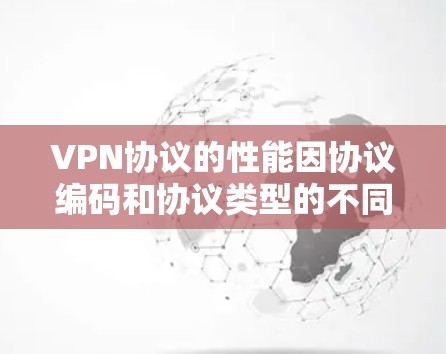 VPN协议的性能因协议编码和协议类型的不同而有所差异。以下是几种主要的VPN协议及其性能排行 VPN协议的性能因协议编码和协议类型的不同而有所差异。以下是几种主要的VPN协议及其性能排行