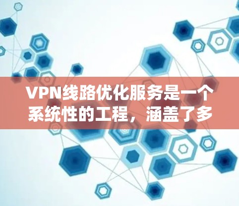 VPN线路优化服务是一个系统性的工程,涵盖了多个方面来提升其性能和安全性。以下是优化VPN线路的关键点 VPN线路优化服务是一个系统性的工程,涵盖了多个方面来提升其性能和安全性。以下是优化VPN线路的关键点