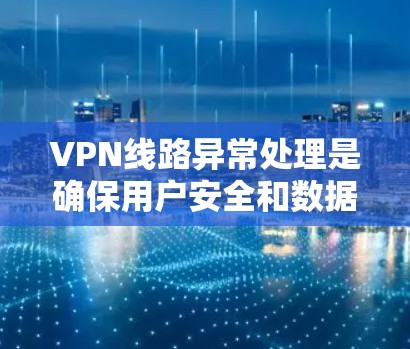 VPN线路异常处理是确保用户安全和数据安全的重要环节。以下是处理异常情况的常见方法 VPN线路异常处理是确保用户安全和数据安全的重要环节。以下是处理异常情况的常见方法