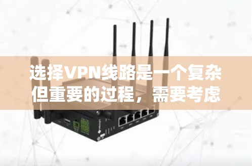 选择VPN线路是一个复杂但重要的过程,需要考虑多个因素以确保最佳体验。以下是一个系统化的指南,帮助您逐步选择和使用VPN 选择VPN线路是一个复杂但重要的过程,需要考虑多个因素以确保最佳体验。以下是一个系统化的指南,帮助您逐步选择和使用VPN