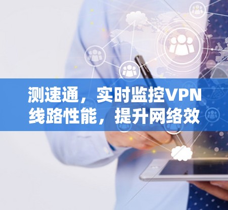 测速通，实时监控VPN线路性能，提升网络效率