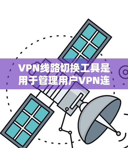 VPN线路切换工具是用于管理用户VPN连接的软件,覆盖了多种协议和功能。以下是几种主要的VPN切换工具及其特点 VPN线路切换工具是用于管理用户VPN连接的软件,覆盖了多种协议和功能。以下是几种主要的VPN切换工具及其特点