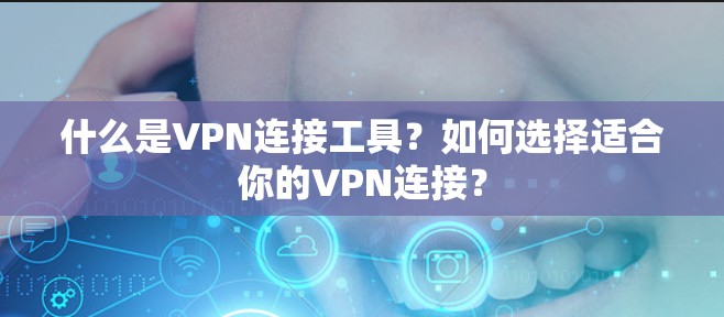 什么是VPN连接工具?如何选择适合你的VPN连接? 什么是VPN连接工具?如何选择适合你的VPN连接?