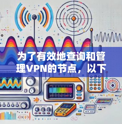 为了有效地查询和管理VPN的节点，以下是一个步骤详细的指南