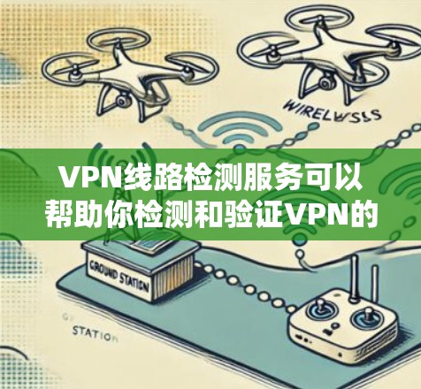 VPN线路检测服务可以帮助你检测和验证VPN的网络安全性和稳定性。以下是分步的VPN线路检测方法 VPN线路检测服务可以帮助你检测和验证VPN的网络安全性和稳定性。以下是分步的VPN线路检测方法
