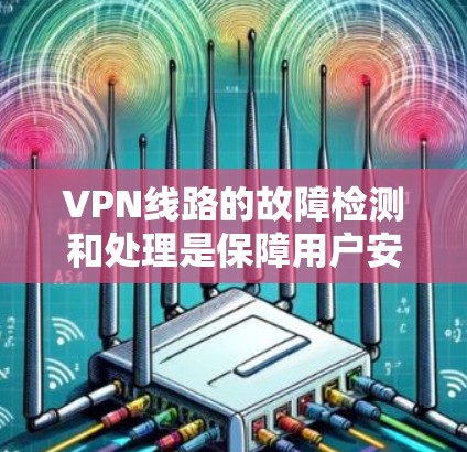 VPN线路的故障检测和处理是保障用户安全的重要环节。以下是一些常见的VPN线路故障检测方法和处理步骤,帮助您识别和解决问题 VPN线路的故障检测和处理是保障用户安全的重要环节。以下是一些常见的VPN线路故障检测方法和处理步骤,帮助您识别和解决问题
