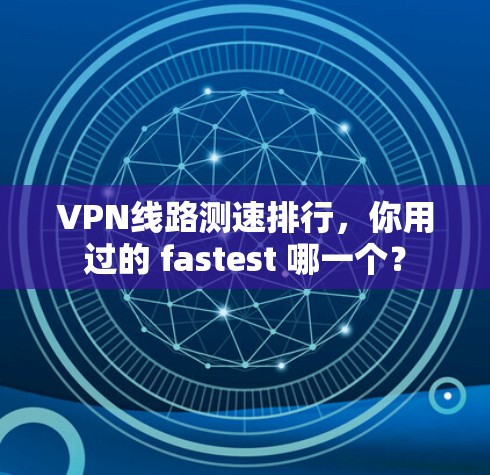 VPN线路测速排行,你用过的 fastest 哪一个? VPN线路测速排行,你用过的 fastest 哪一个?