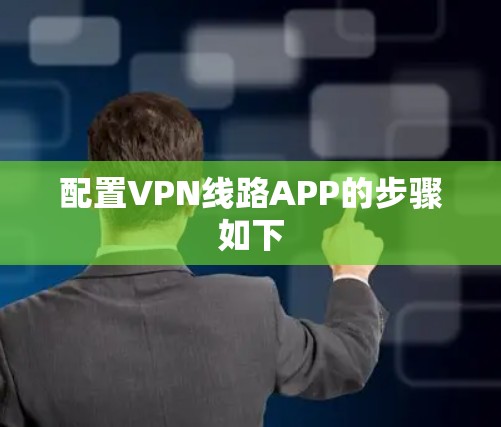 配置VPN线路APP的步骤如下 配置VPN线路APP的步骤如下