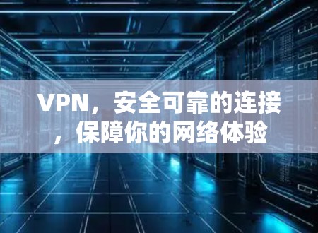 VPN,安全可靠的连接,保障你的网络体验 VPN,安全可靠的连接,保障你的网络体验