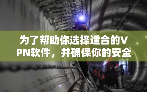 为了帮助你选择适合的VPN软件，并确保你的安全，以下是一个结构清晰的步骤指南