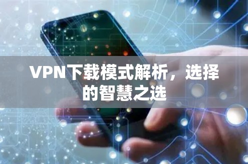 VPN下载模式解析,选择的智慧之选 VPN下载模式解析,选择的智慧之选
