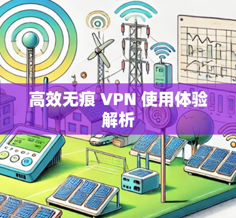 高效无痕 VPN 使用体验解析 高效无痕 VPN 使用体验解析